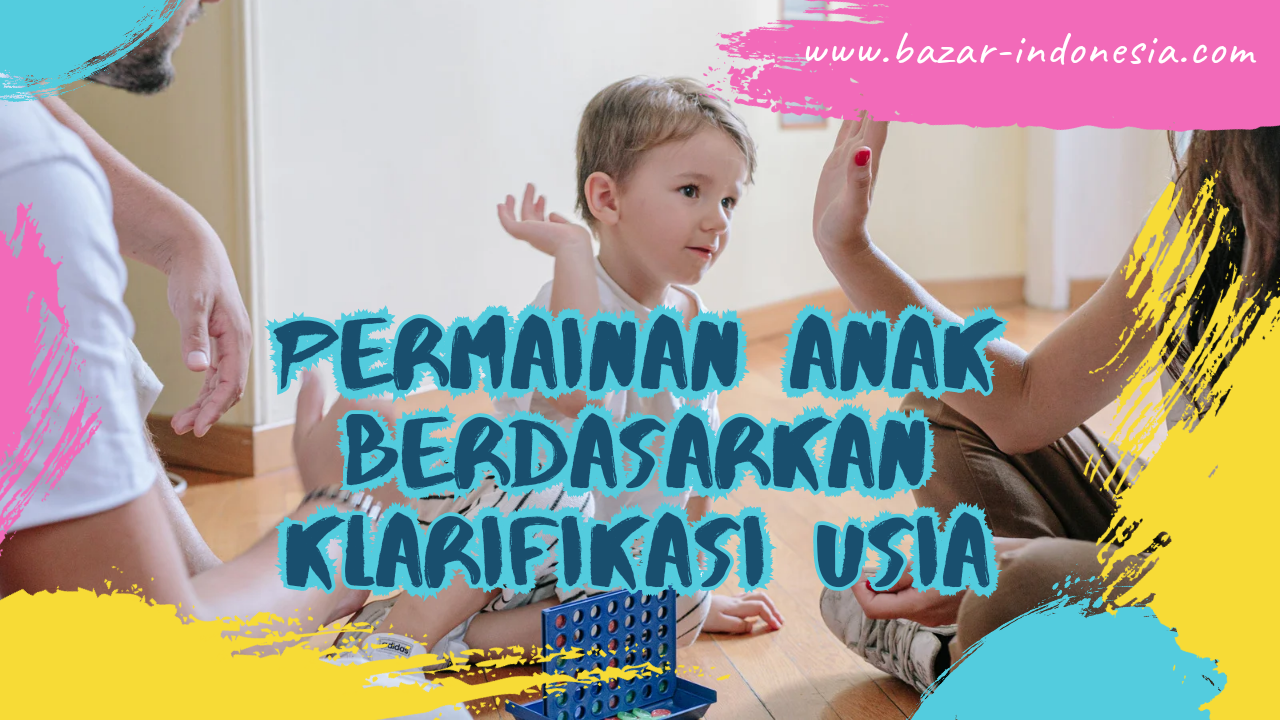 Ayo Kenali Berbagai Permainan Anak Berdasarkan Klarifikasi Usia, Bazar Indonesia